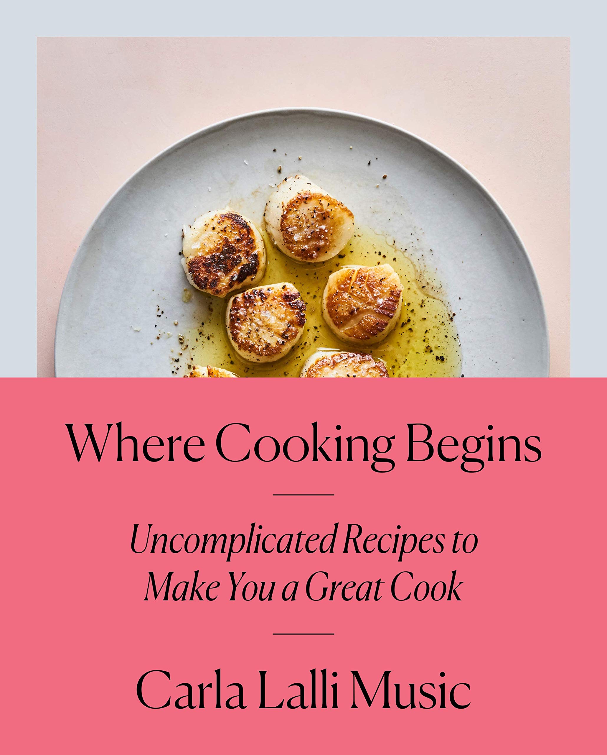 Where Cooking Begins: Uncomplicated Recipes to Make You a Great book cover