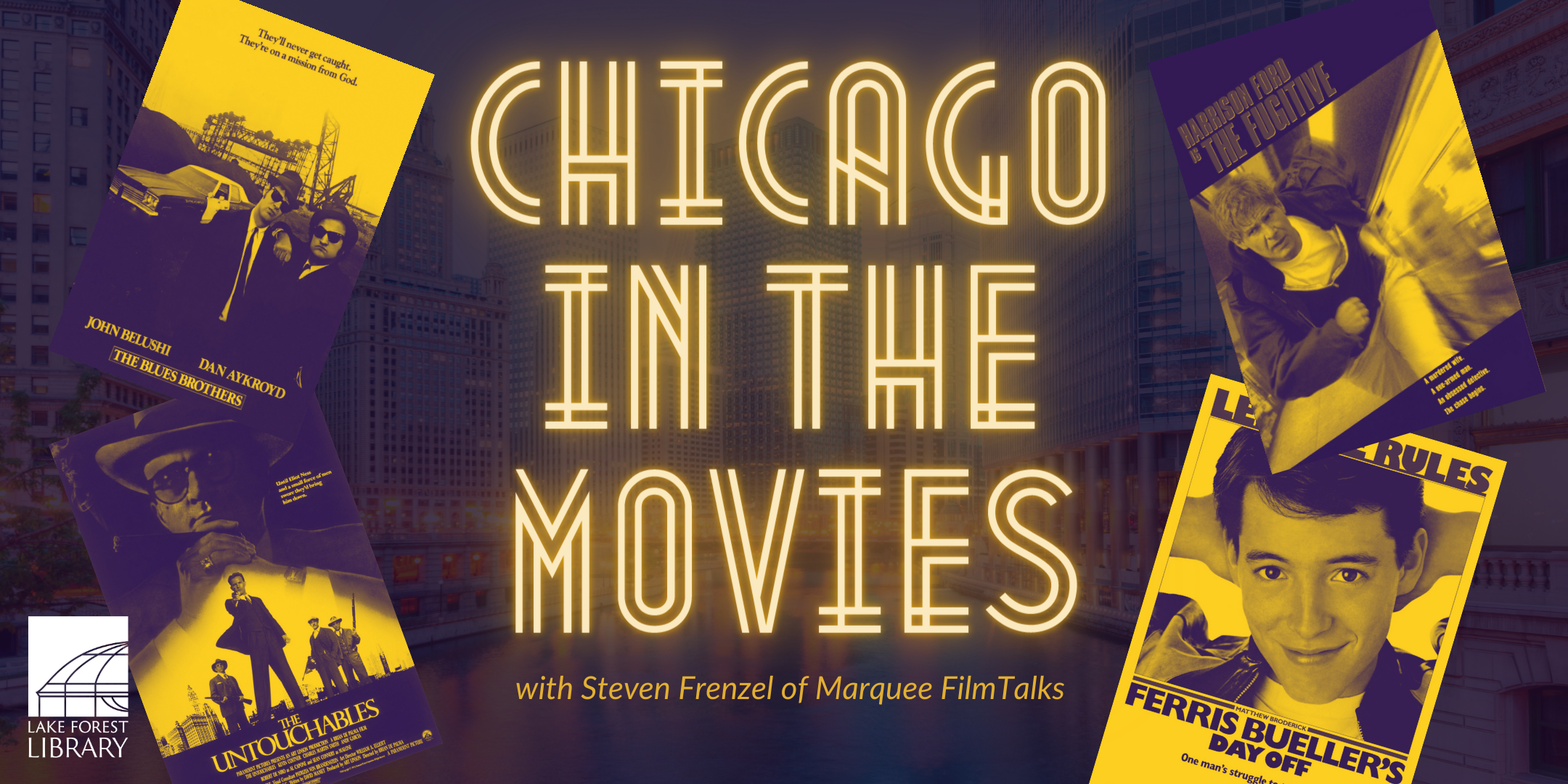 image of neon yellow line decorative text stating Chicago in the Movies with Steven Franzel of Marquee Film Talks, on a darker purple tinted overlay background over an image of the Chicago river. The movie posters of The Blues Brothers, The Untouchables, The Fugitive, and Ferris Bueller's Day Off feature to the right and left of the text. The Lake Forest Library logo is in the bottom left hand corner.